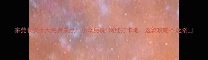 图片 东莞长安十大免费景点！小众秘境+网红打卡地，这篇攻略不迷路✨