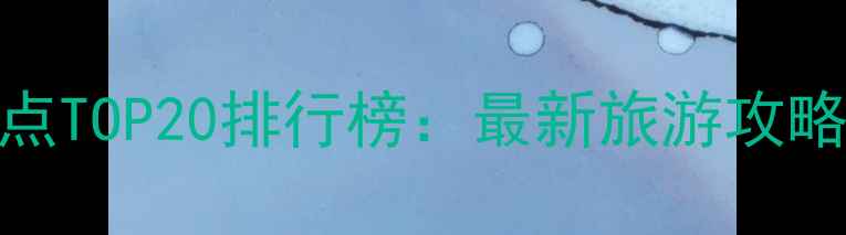 图片 中国必去景点TOP20排行榜：最新旅游攻略与深度玩法
