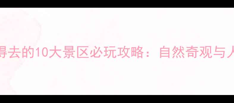 图片 中国最值得去的10大景区必玩攻略：自然奇观与人文景观全