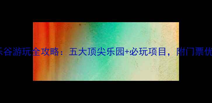 图片 中国欢乐谷游玩全攻略：五大顶尖乐园+必玩项目，附门票优惠信息1