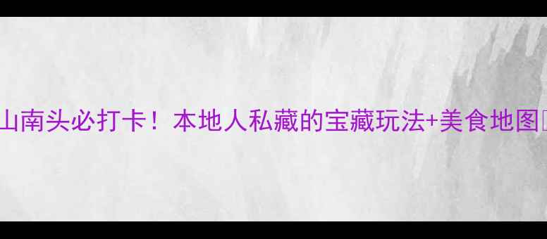 图片 中山南头必打卡！本地人私藏的宝藏玩法+美食地图📍2