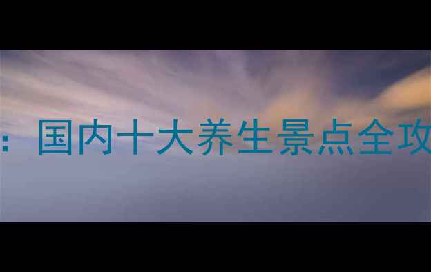 图片 中老年人旅游推荐：国内十大养生景点全攻略（附出行指南）