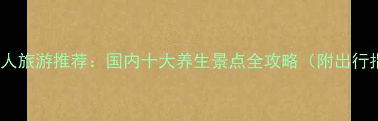 图片 中老年人旅游推荐：国内十大养生景点全攻略（附出行指南）2