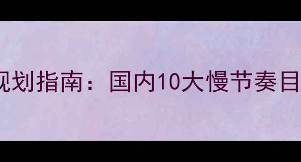 图片 中老年养生旅游路线规划指南：国内10大慢节奏目的地及健康出行攻略1