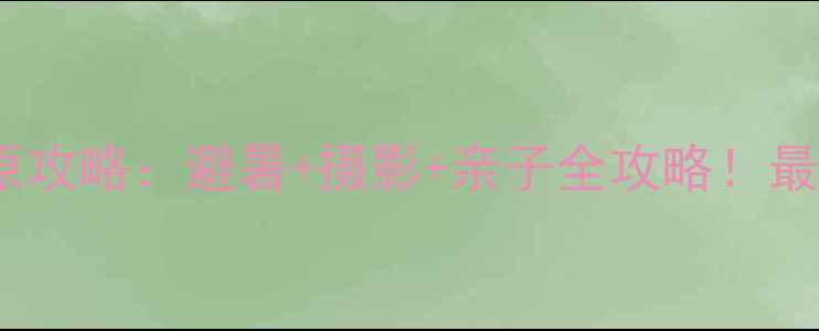 图片 丰宁坝上草原攻略：避暑+摄影+亲子全攻略！最新旅游指南1