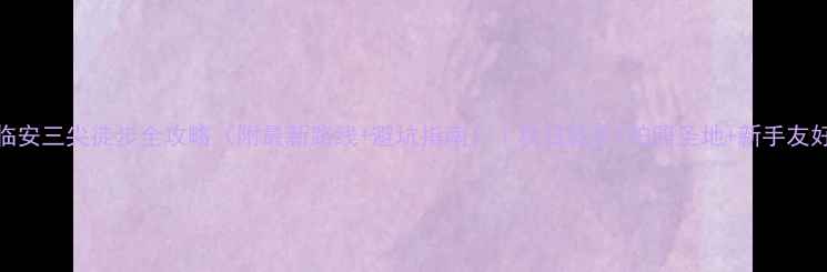 图片 临安三尖徒步全攻略（附最新路线+避坑指南）｜秋日徒步+拍照圣地+新手友好