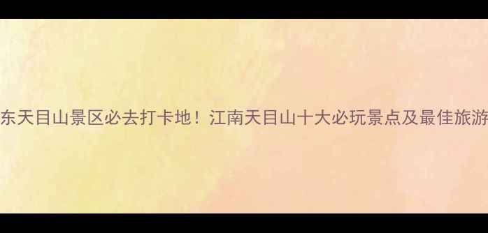 图片 临安东天目山景区必去打卡地！江南天目山十大必玩景点及最佳旅游攻略