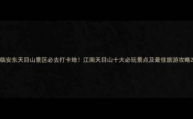 图片 临安东天目山景区必去打卡地！江南天目山十大必玩景点及最佳旅游攻略2