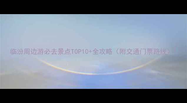 图片 临汾周边游必去景点TOP10+全攻略（附交通门票路线）1