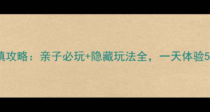 图片 临沂星期8小镇攻略：亲子必玩+隐藏玩法全，一天体验5种人生职业！