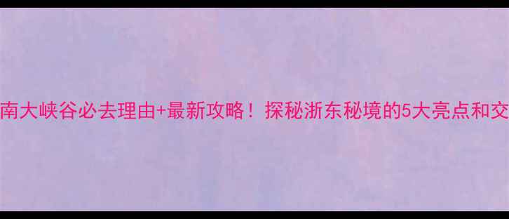图片 临海江南大峡谷必去理由+最新攻略！探秘浙东秘境的5大亮点和交通指南