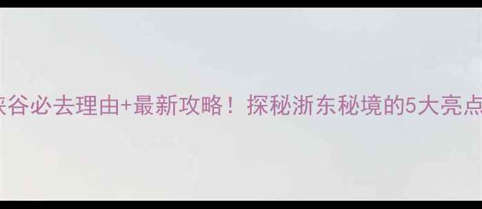 图片 临海江南大峡谷必去理由+最新攻略！探秘浙东秘境的5大亮点和交通指南1