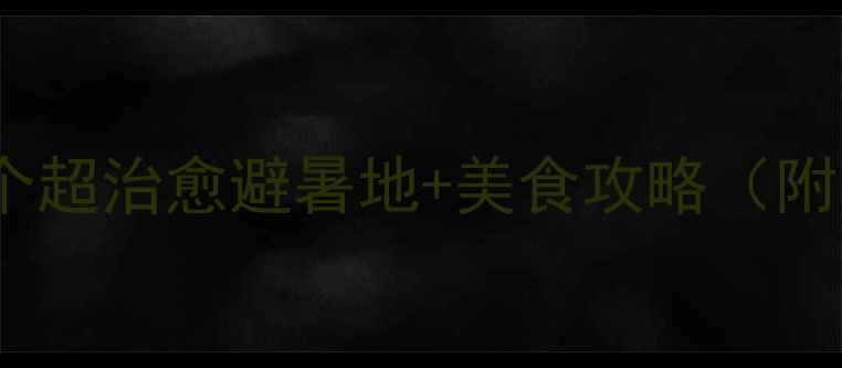 图片 丹东夏天必去！8个超治愈避暑地+美食攻略（附交通拍照点）🌿🍉