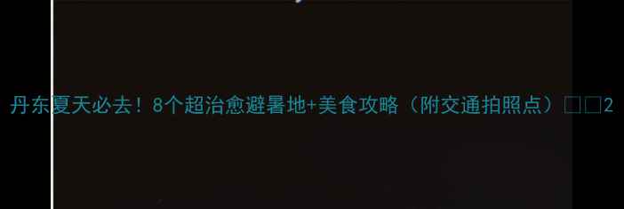 图片 丹东夏天必去！8个超治愈避暑地+美食攻略（附交通拍照点）🌿🍉2