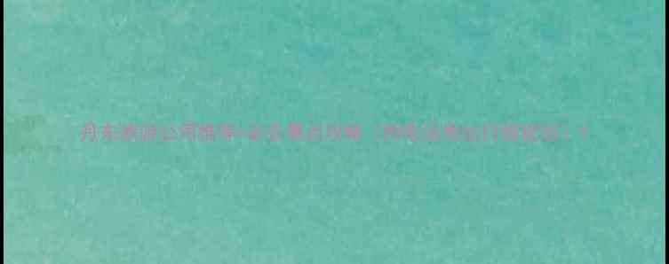 图片 丹东旅游公司推荐+必去景点攻略（附电话地址行程规划）1