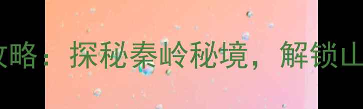 图片 丹凤县必去景点全攻略：探秘秦岭秘境，解锁山水人文的12个理由2