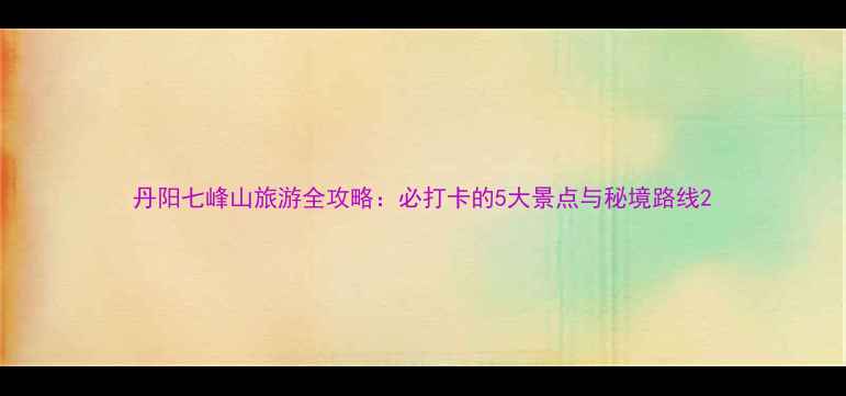 图片 丹阳七峰山旅游全攻略：必打卡的5大景点与秘境路线2