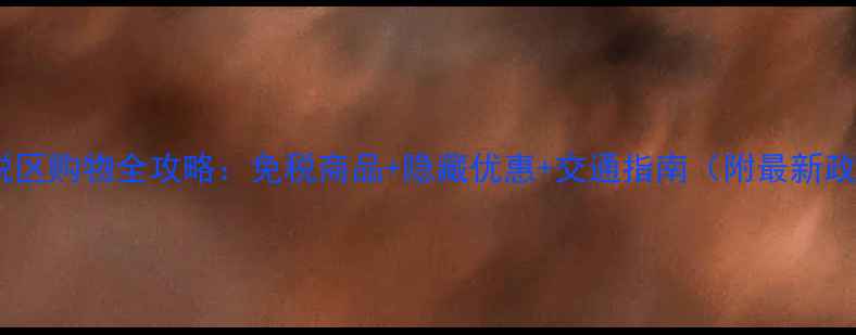 图片 主上海保税区购物全攻略：免税商品+隐藏优惠+交通指南（附最新政策解读）1