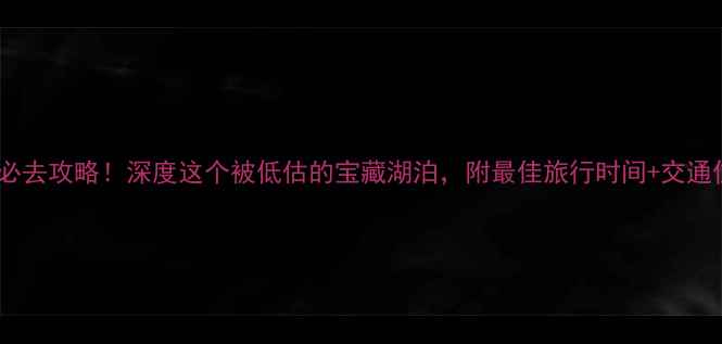 图片 丽江程海湖必去攻略！深度这个被低估的宝藏湖泊，附最佳旅行时间+交通住宿全指南2