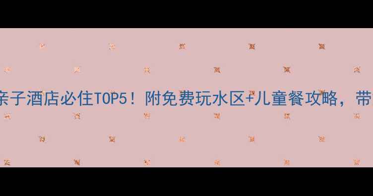 图片 乌镇景区内亲子酒店必住TOP5！附免费玩水区+儿童餐攻略，带娃避坑指南2