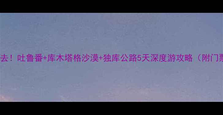 图片 乌鲁木齐周边游必去！吐鲁番+库木塔格沙漠+独库公路5天深度游攻略（附门票交通美食指南）2