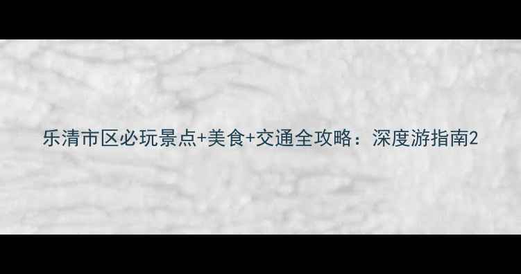图片 乐清市区必玩景点+美食+交通全攻略：深度游指南2