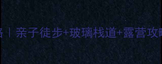 图片 九峰山森林公园避暑全攻略｜亲子徒步+玻璃栈道+露营攻略（附交通路线避坑指南）