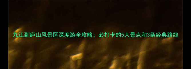 图片 九江到庐山风景区深度游全攻略：必打卡的5大景点和3条经典路线