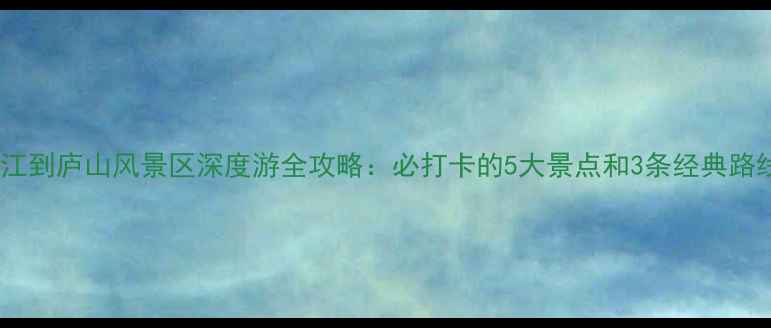 图片 九江到庐山风景区深度游全攻略：必打卡的5大景点和3条经典路线2