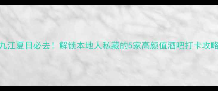 图片 九江夏日必去！解锁本地人私藏的5家高颜值酒吧打卡攻略