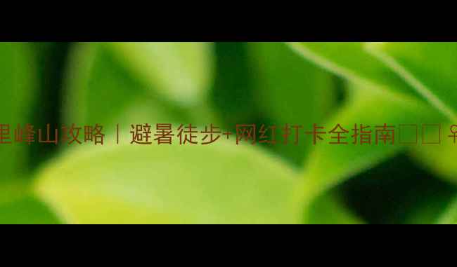 图片 九里峰山攻略｜避暑徒步+网红打卡全指南🌿🚶♀️