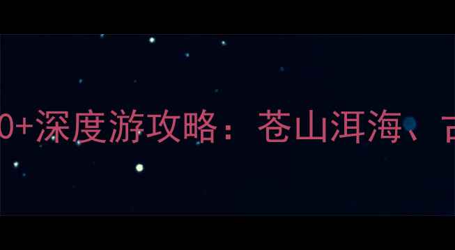 图片 云南大理必去景点TOP10+深度游攻略：苍山洱海、古城文化、自然风光全2