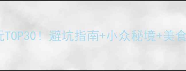 图片 云南必玩TOP30！避坑指南+小众秘境+美食攻略🌄2