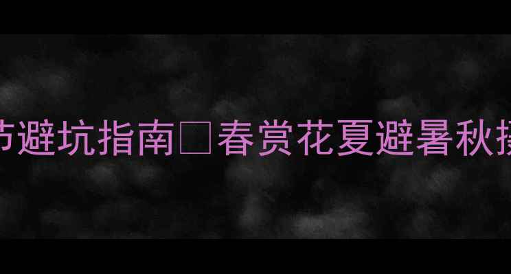 图片 云南旅游最佳季节避坑指南🌸春赏花夏避暑秋摄影冬泡汤全攻略