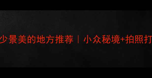 图片 五一假期人少景美的地方推荐｜小众秘境+拍照打卡全攻略✨