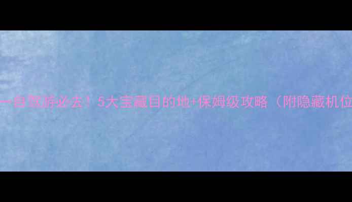 图片 五一自驾游必去！5大宝藏目的地+保姆级攻略（附隐藏机位）