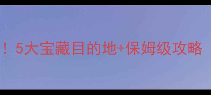 图片 五一自驾游必去！5大宝藏目的地+保姆级攻略（附隐藏机位）2