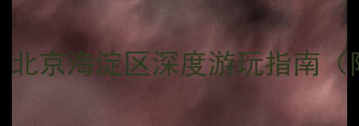 图片 五道口周边必去10处！北京海淀区深度游玩指南（附交通门票拍照攻略）