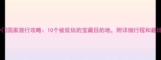 图片 亚洲冷门国家旅行攻略：10个被低估的宝藏目的地，附详细行程和避坑指南1
