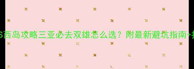 图片 亚龙湾VS西岛攻略三亚必去双雄怎么选？附最新避坑指南+拍照圣地