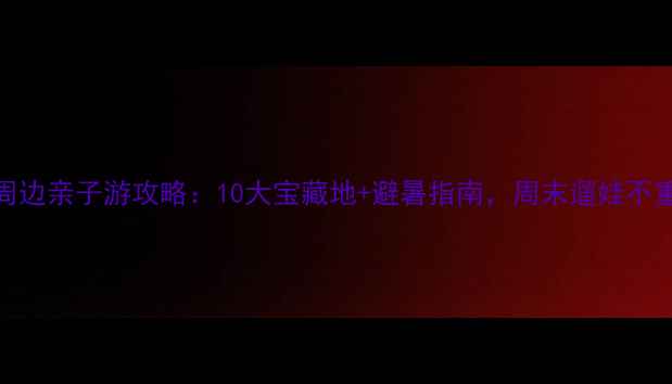 图片 亦庄周边亲子游攻略：10大宝藏地+避暑指南，周末遛娃不重样！