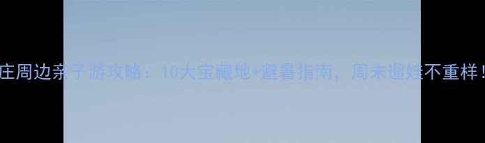 图片 亦庄周边亲子游攻略：10大宝藏地+避暑指南，周末遛娃不重样！2