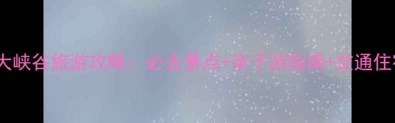 图片 京东大峡谷旅游攻略：必去景点+亲子游指南+交通住宿全2