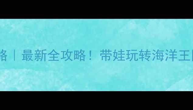 图片 亲子珠海长隆旅游攻略｜最新全攻略！带娃玩转海洋王国+酒店+水上乐园🌊1