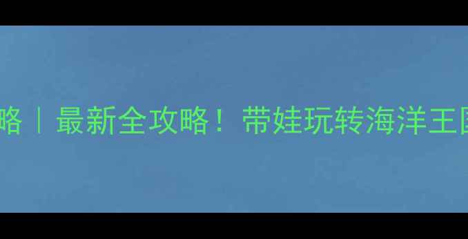 图片 亲子珠海长隆旅游攻略｜最新全攻略！带娃玩转海洋王国+酒店+水上乐园🌊2