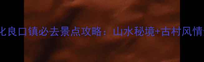 图片 从化良口镇必去景点攻略：山水秘境+古村风情全1