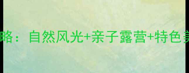 图片 仙宫湖必玩景点全攻略：自然风光+亲子露营+特色美食，解锁秘境之旅1