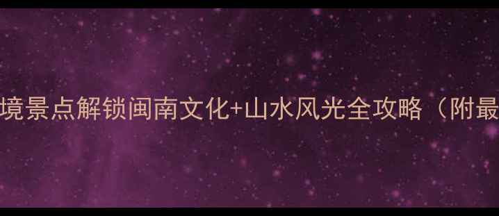 图片 仙游必去！这10个秘境景点解锁闽南文化+山水风光全攻略（附最新门票&交通指南）1