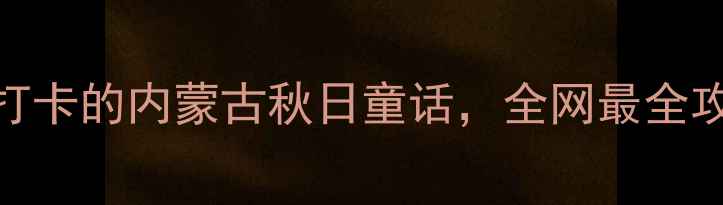 图片 代钦塔拉五角枫景区｜9月必打卡的内蒙古秋日童话，全网最全攻略来啦！🍁自驾+拍照全攻略