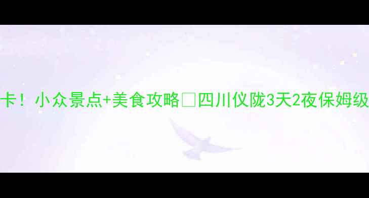 图片 仪陇必打卡！小众景点+美食攻略🔥四川仪陇3天2夜保姆级旅行指南